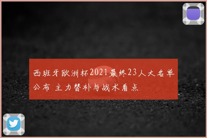 西班牙欧洲杯2021最终23人大名单公布 主力替补与战术看点