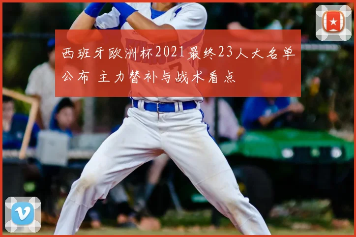 西班牙欧洲杯2021最终23人大名单公布 主力替补与战术看点