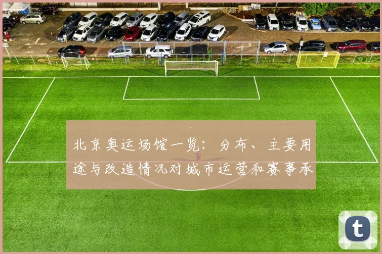 北京奥运场馆一览：分布、主要用途与改造情况对城市运营和赛事承办影响