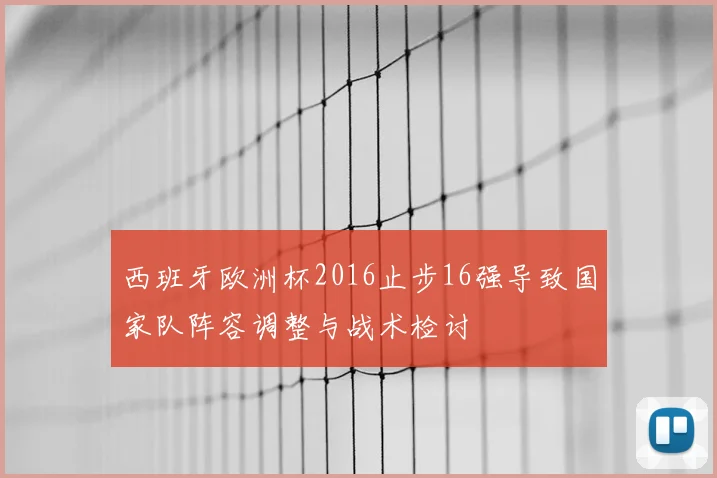 西班牙欧洲杯2016止步16强导致国家队阵容调整与战术检讨