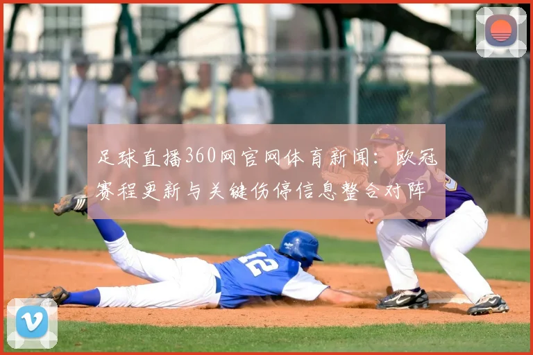 足球直播360网官网体育新闻：欧冠赛程更新与关键伤停信息整合对阵看点解析
