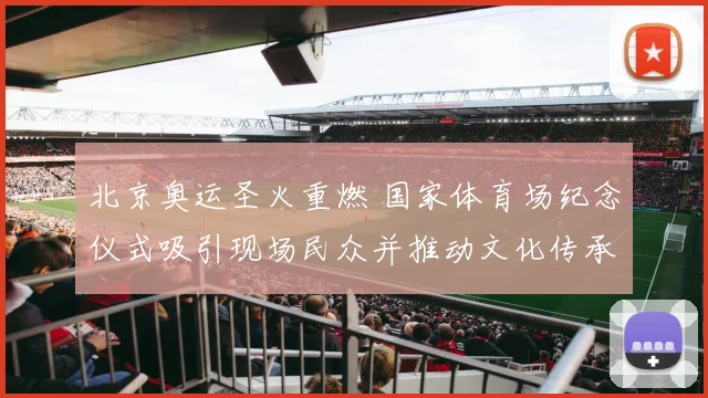 北京奥运圣火重燃 国家体育场纪念仪式吸引现场民众并推动文化传承