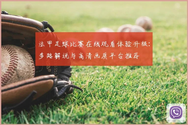 法甲足球比赛在线观看体验升级：多路解说与高清画质平台推荐