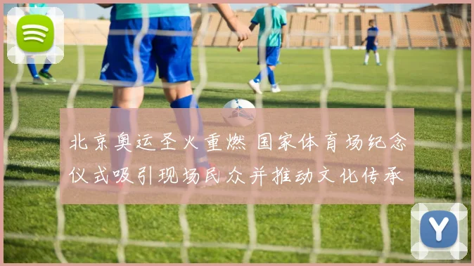 北京奥运圣火重燃 国家体育场纪念仪式吸引现场民众并推动文化传承