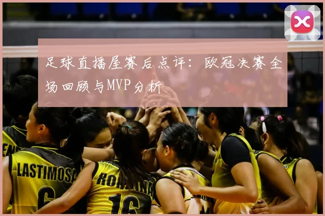 足球直播屋赛后点评：欧冠决赛全场回顾与MVP分析
