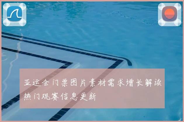 亚运会门票图片素材需求增长解读热门观赛信息更新