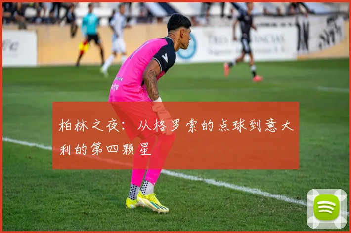 柏林之夜：从格罗索的点球到意大利的第四颗星