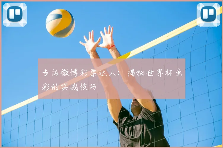 专访微博彩票达人:揭秘世界杯竞彩的实战技巧