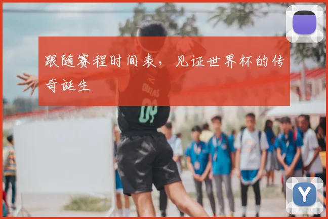 跟随赛程时间表，见证世界杯的传奇诞生