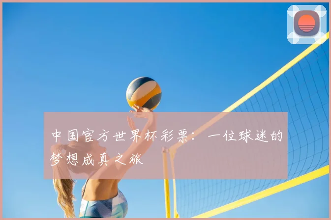 中国官方世界杯彩票:一位球迷的梦想成真之旅