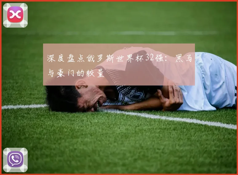 深度盘点俄罗斯世界杯32强:黑马与豪门的较量