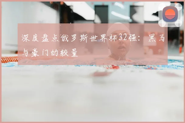 深度盘点俄罗斯世界杯32强：黑马与豪门的较量