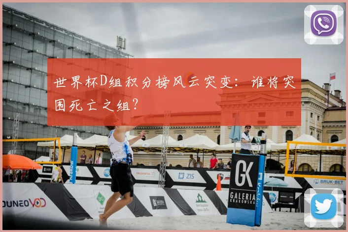 世界杯D组积分榜风云突变：谁将突围死亡之组？