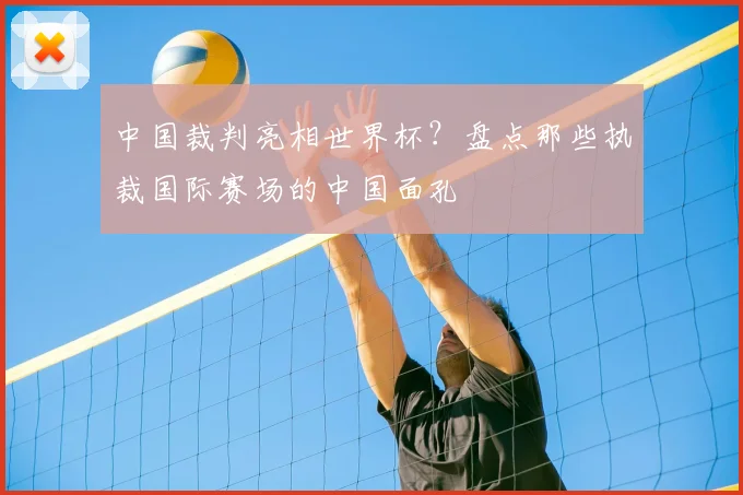 中国裁判亮相世界杯？盘点那些执裁国际赛场的中国面孔