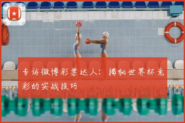 专访微博彩票达人:揭秘世界杯竞彩的实战技巧