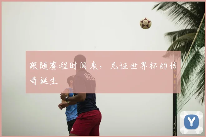 跟随赛程时间表，见证世界杯的传奇诞生