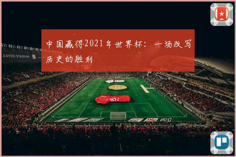中国赢得2021年世界杯：一场改写历史的胜利