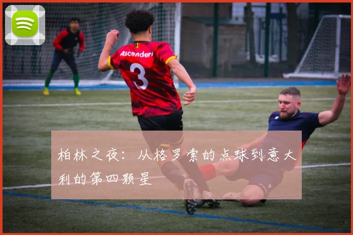 柏林之夜：从格罗索的点球到意大利的第四颗星