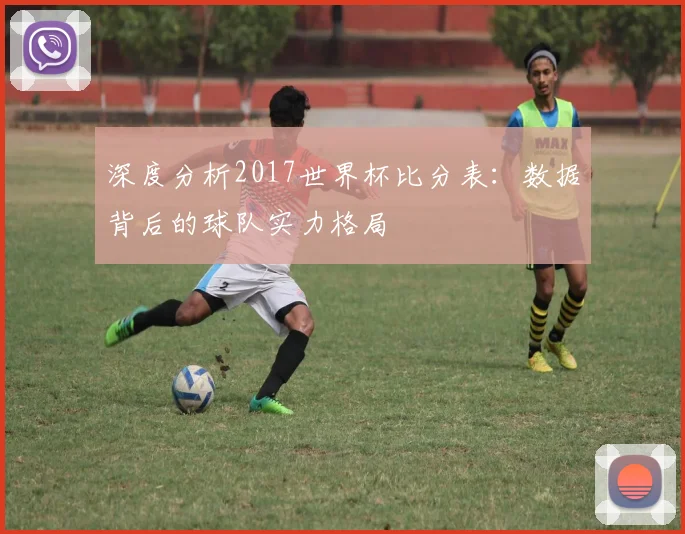 深度分析2017世界杯比分表：数据背后的球队实力格局